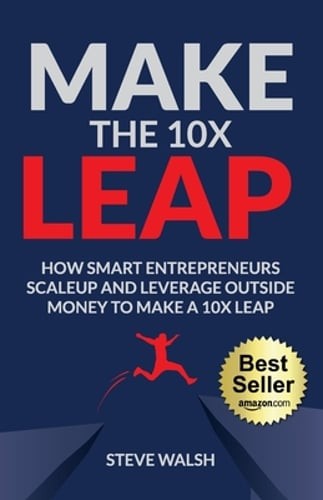 Make The 10X Leap: How Smart Entrepreneurs Scale Up and Leverage Outside Money