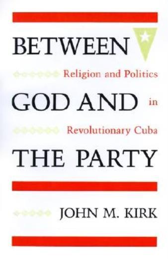 Between God And The Party: Religion And Politics In Revolutionary Cuba