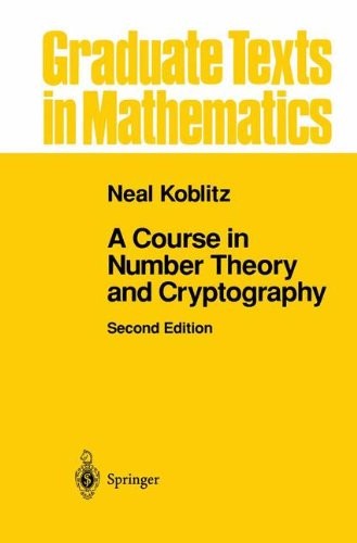 A COURSE IN NUMBER THEORY AND CRYPTOGRAPHY (GRADUATE TEXTS By Neal Koblitz