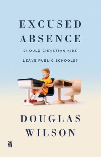 Excused Absence: Should Christian Kids Leave Public Schools? – Wilson, Douglas