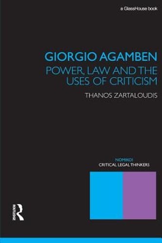 Giorgio Agamben: Power, Law and the Uses of Criticism by Thanos Zartaloudis: New